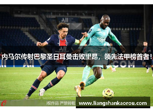 内马尔传射巴黎圣日耳曼击败里昂，领先法甲榜首者！