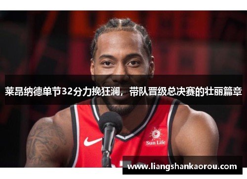 莱昂纳德单节32分力挽狂澜，带队晋级总决赛的壮丽篇章