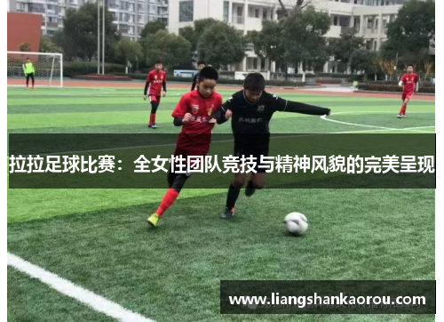 拉拉足球比赛：全女性团队竞技与精神风貌的完美呈现