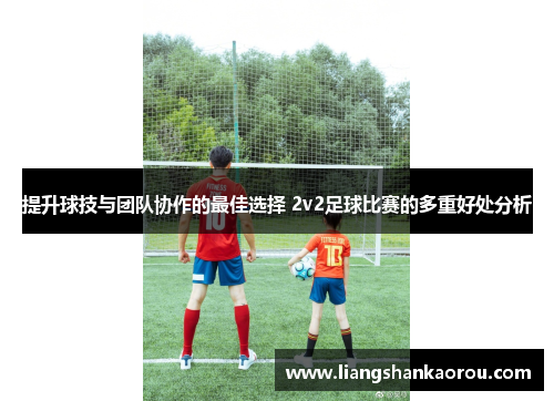 提升球技与团队协作的最佳选择 2v2足球比赛的多重好处分析